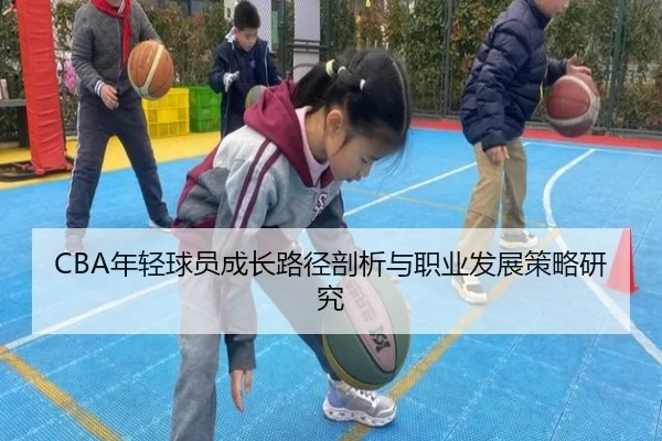 CBA年轻球员成长路径剖析与职业发展策略研究